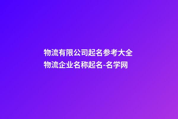 物流有限公司起名参考大全 物流企业名称起名-名学网